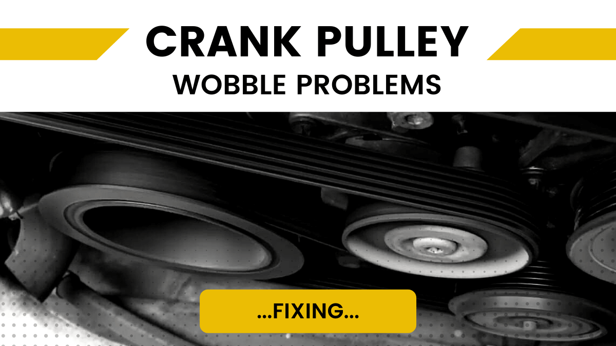 Crank Pulley Wobble Problems
